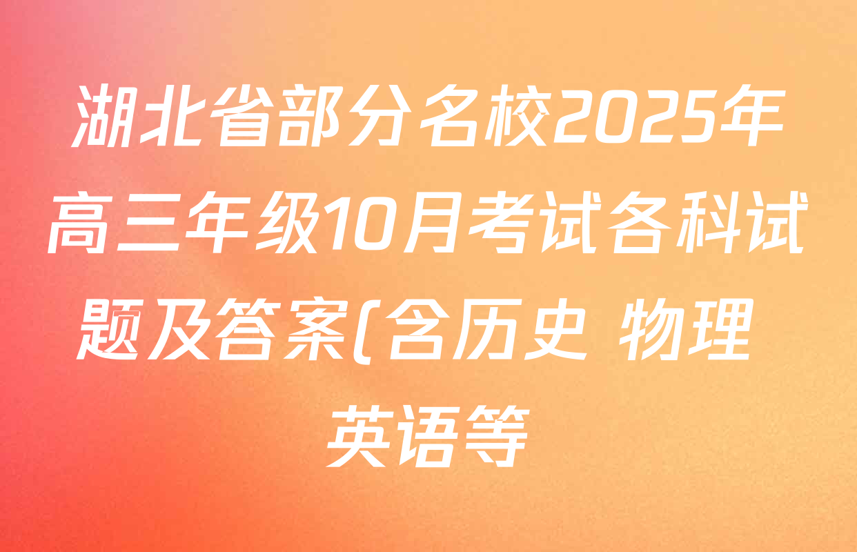 湖北省部分名校2025年高三年级10月考试各科试题及答案(含历史 物理 英语等) 湖北省部分名校2025年高三年级10月考试各科试题及答案(含历史 物理 英语等)